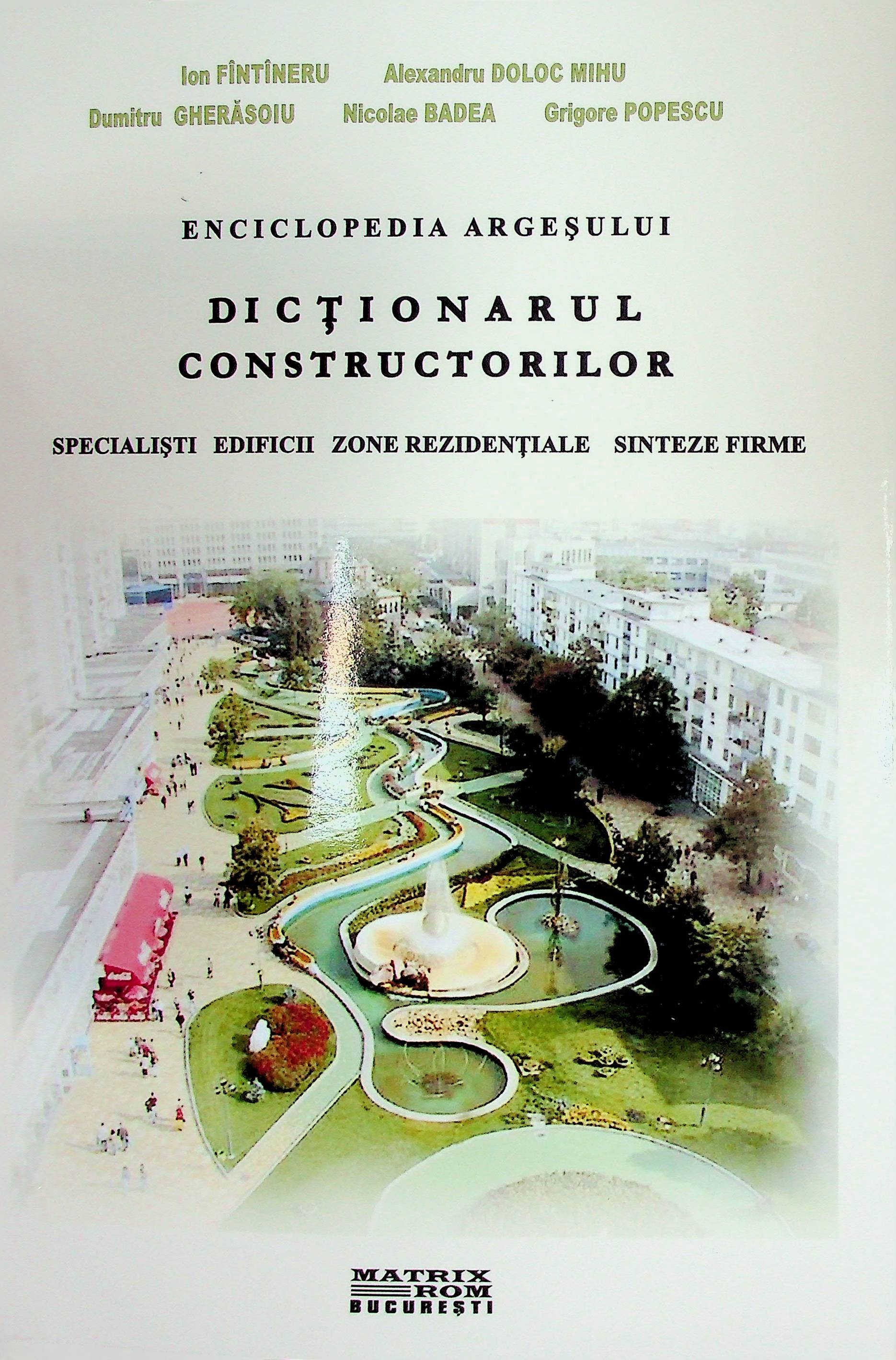 Enciclopedia Argeșului: dicționarul constructorilor specialiști: edificii, zone rezidențiale, sinteze, firme