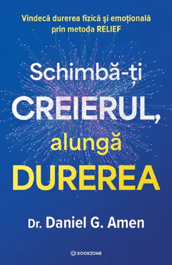 Schimbă-ți creierul, alungă durerea. Vindecă durerea fizică și emoțională prin metoda RELIEF